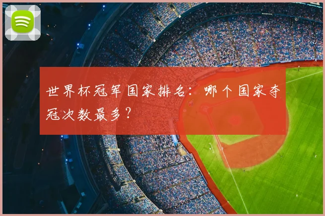 世界杯冠军国家排名:哪个国家夺冠次数最多?