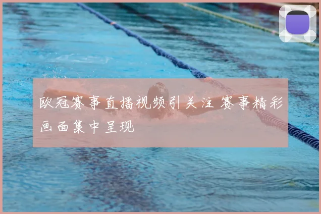 欧冠赛事直播视频引关注 赛事精彩画面集中呈现