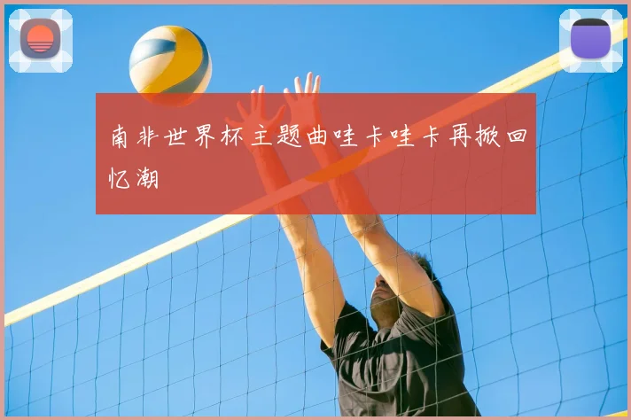 南非世界杯主题曲哇卡哇卡再掀回忆潮