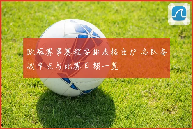 欧冠赛事赛程安排表格出炉 各队备战节点与比赛日期一览