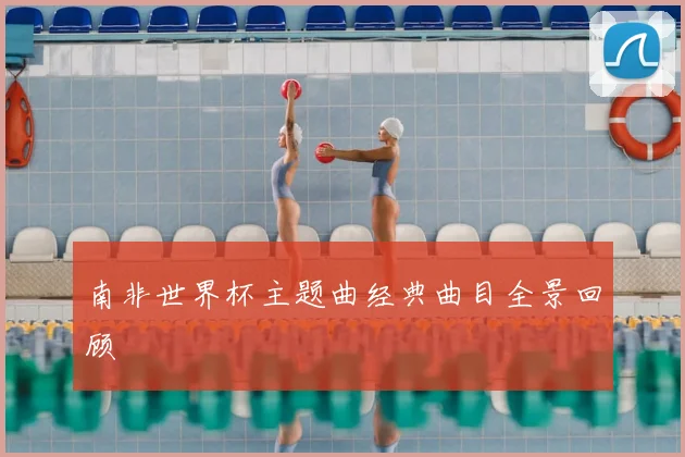 南非世界杯主题曲经典曲目全景回顾