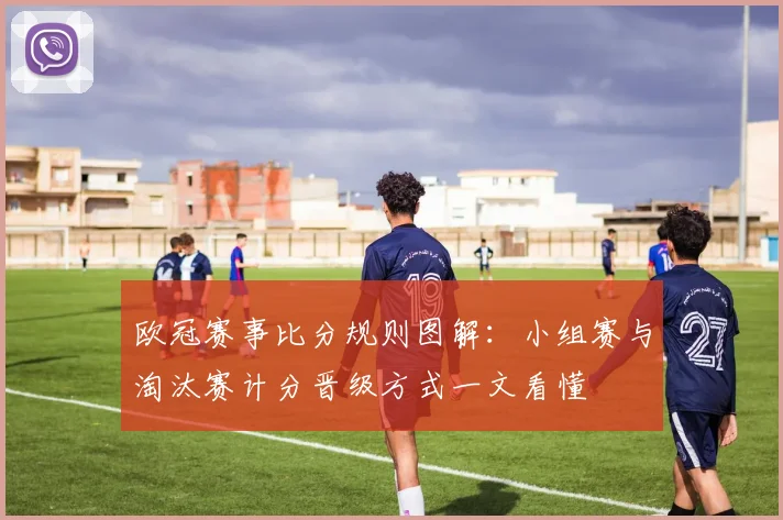 欧冠赛事比分规则图解：小组赛与淘汰赛计分晋级方式一文看懂